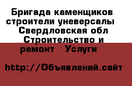   Бригада каменщиков ,строители уневерсалы. - Свердловская обл. Строительство и ремонт » Услуги   